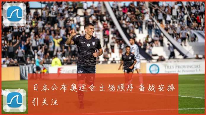 日本公布奥运会出场顺序 备战安排引关注
