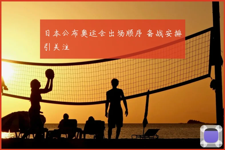 日本公布奥运会出场顺序 备战安排引关注
