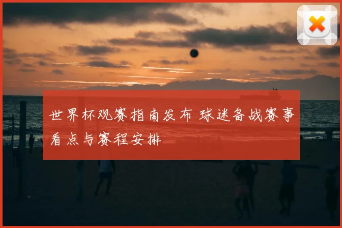 世界杯观赛指南发布 球迷备战赛事看点与赛程安排