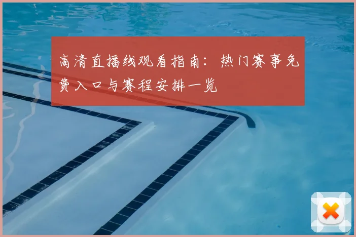 高清直播线观看指南：热门赛事免费入口与赛程安排一览