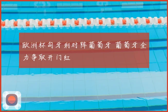 欧洲杯匈牙利对阵葡萄牙 葡萄牙全力争取开门红