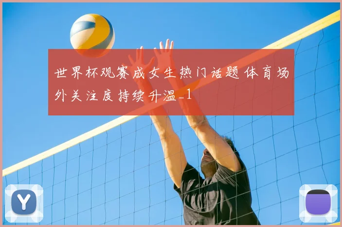 世界杯观赛成女生热门话题 体育场外关注度持续升温_1