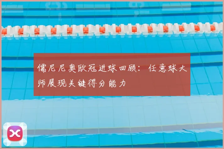 儒尼尼奥欧冠进球回顾:任意球大师展现关键得分能力