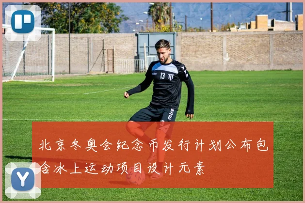 北京冬奥会纪念币发行计划公布包含冰上运动项目设计元素