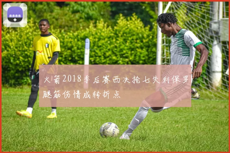 火箭2018季后赛西决抢七失利保罗腿筋伤情成转折点