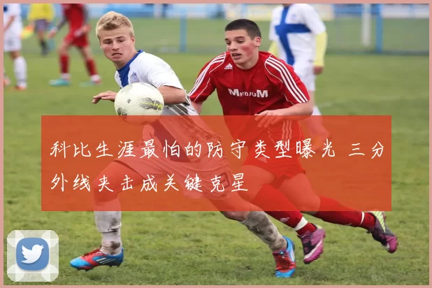 科比生涯最怕的防守类型曝光 三分外线夹击成关键克星