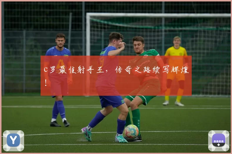 c罗最佳射手王,传奇之路续写辉煌!