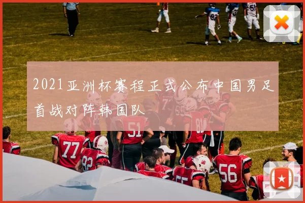 2021亚洲杯赛程正式公布中国男足首战对阵韩国队