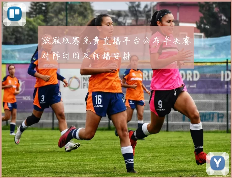 欧冠联赛免费直播平台公布半决赛对阵时间及转播安排