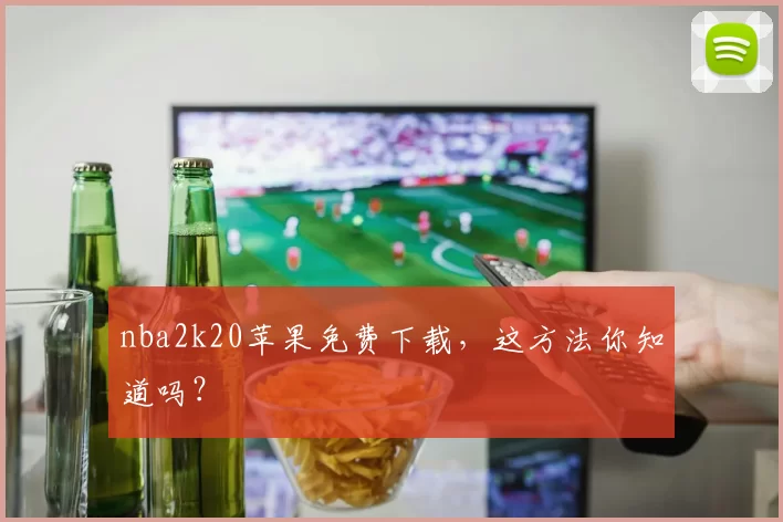 nba2k20苹果免费下载，这方法你知道吗？
