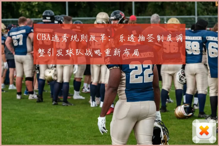 CBA选秀规则改革：乐透抽签制度调整引发球队战略重新布局