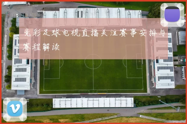 竞彩足球电视直播关注赛事安排与赛程解读