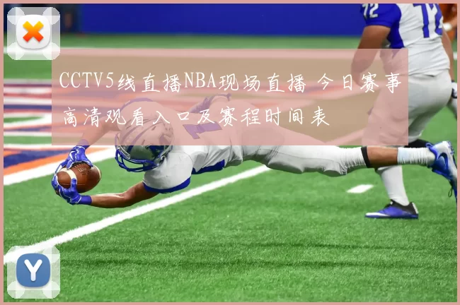 CCTV5线直播NBA现场直播 今日赛事高清观看入口及赛程时间表