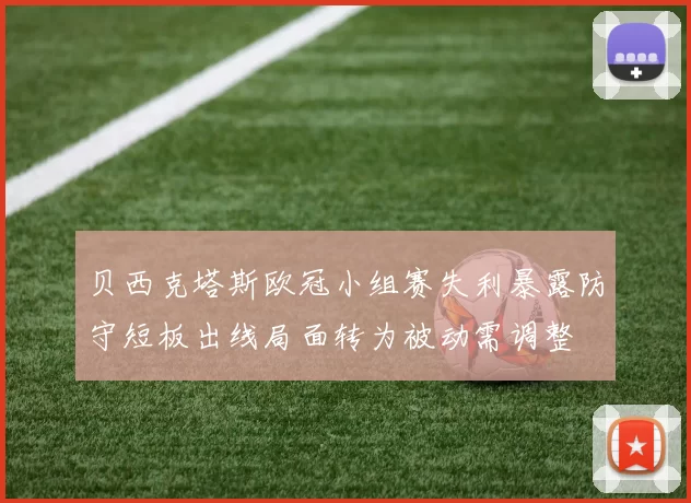 贝西克塔斯欧冠小组赛失利暴露防守短板出线局面转为被动需调整