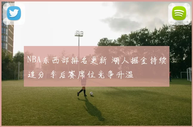 NBA东西部排名更新 湖人掘金持续追分 季后赛席位竞争升温