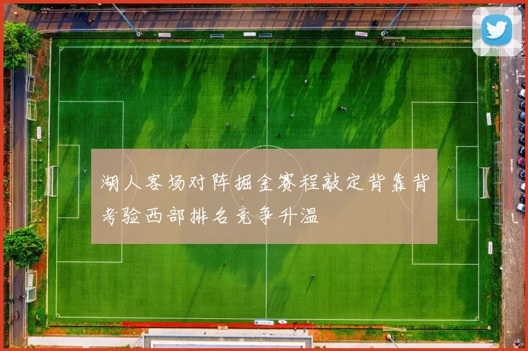 湖人客场对阵掘金赛程敲定背靠背考验西部排名竞争升温