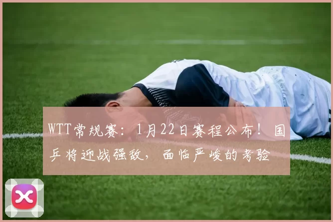 WTT常规赛：1月22日赛程公布！国乒将迎战强敌，面临严峻的考验