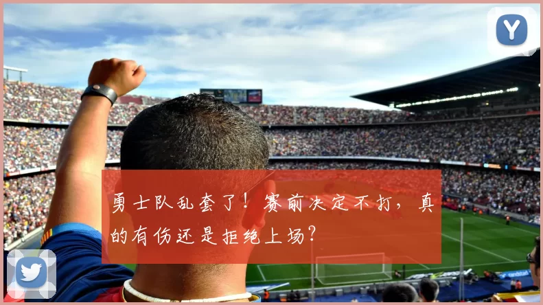 勇士队乱套了！赛前决定不打，真的有伤还是拒绝上场？