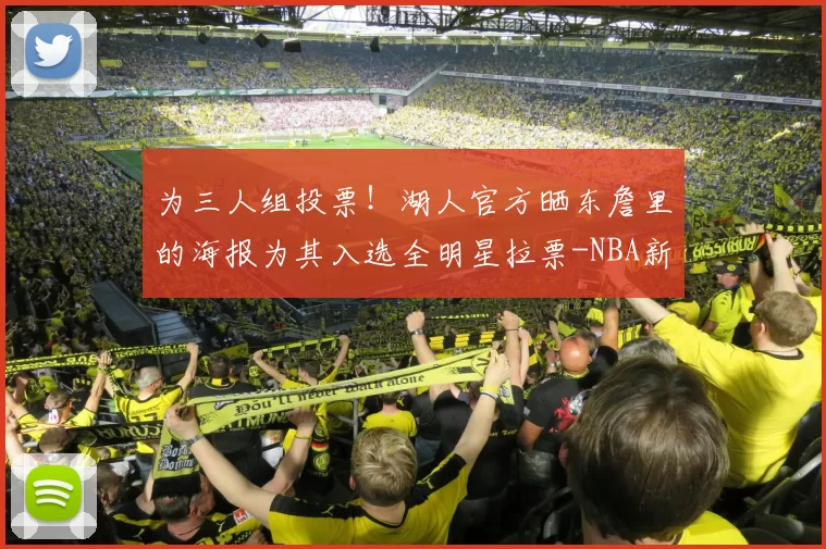 为三人组投票！湖人官方晒东詹里的海报为其入选全明星拉票-NBA新闻