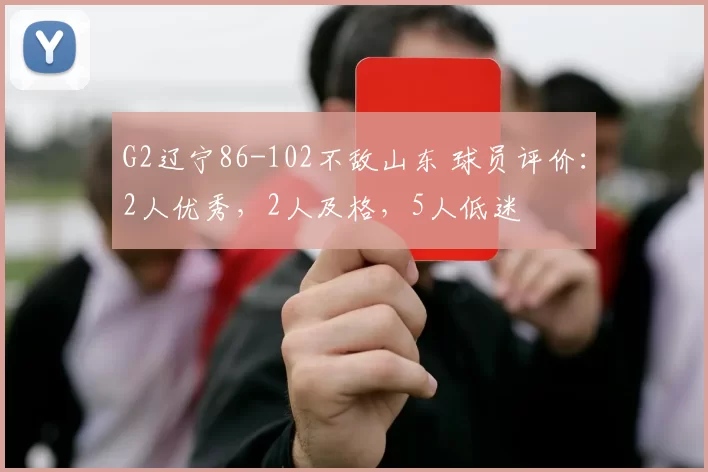 G2辽宁86-102不敌山东 球员评价：2人优秀，2人及格，5人低迷