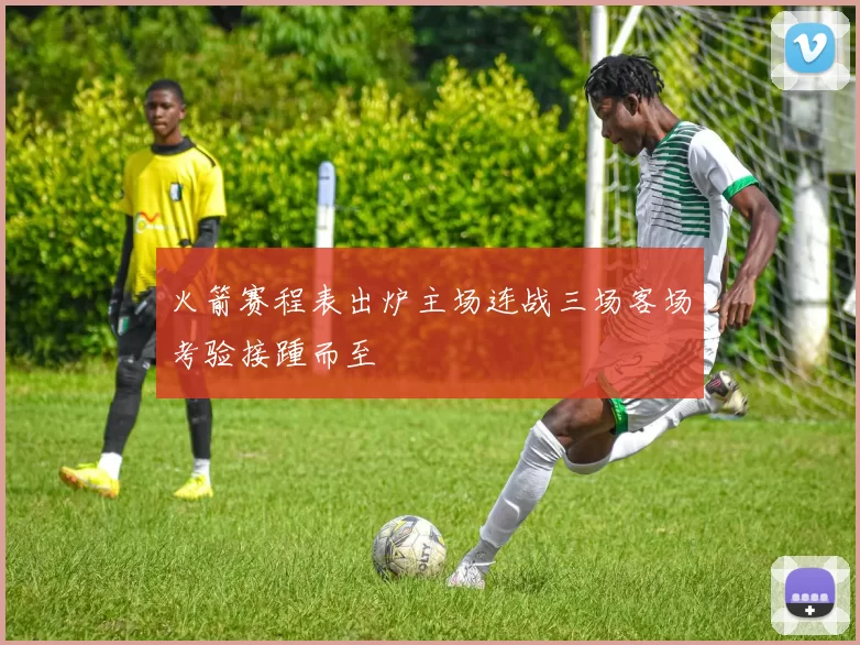 火箭赛程表出炉主场连战三场客场考验接踵而至