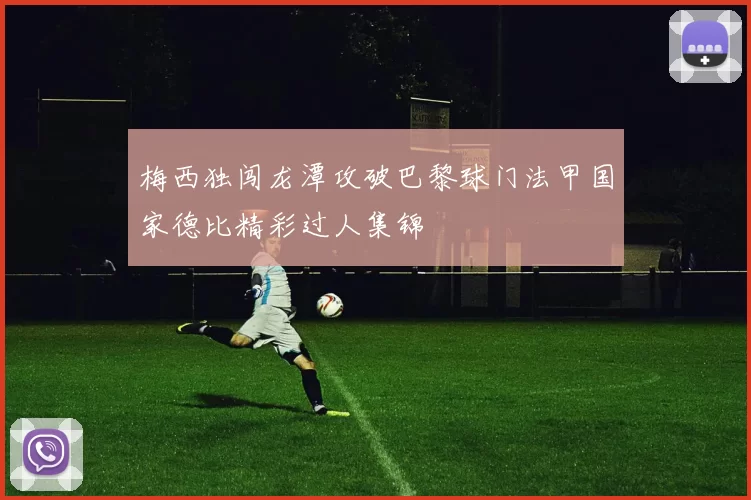 梅西独闯龙潭攻破巴黎球门法甲国家德比精彩过人集锦