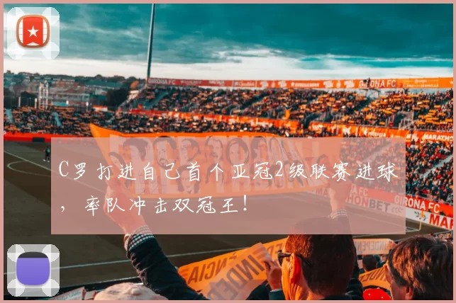 C罗打进自己首个亚冠2级联赛进球，率队冲击双冠王！