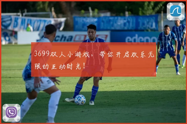 3699双人小游戏，带你开启欢乐无限的互动时光！