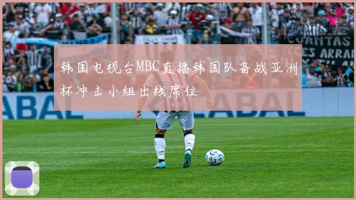 韩国电视台MBC直播韩国队备战亚洲杯冲击小组出线席位