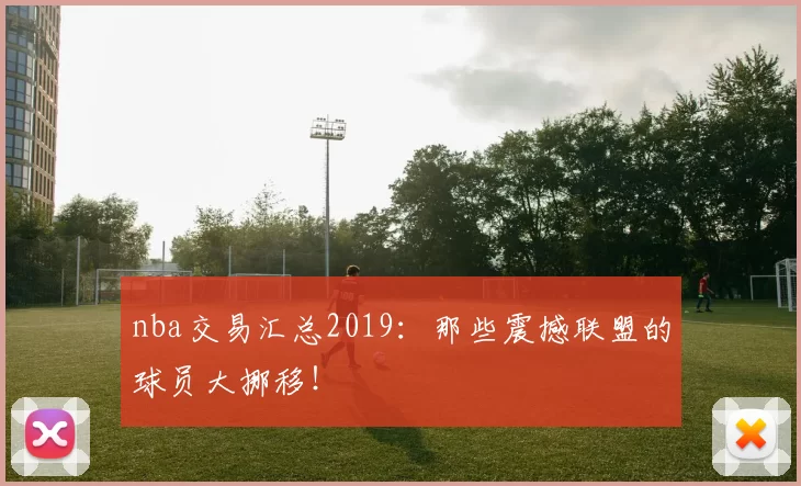 nba交易汇总2019：那些震撼联盟的球员大挪移！