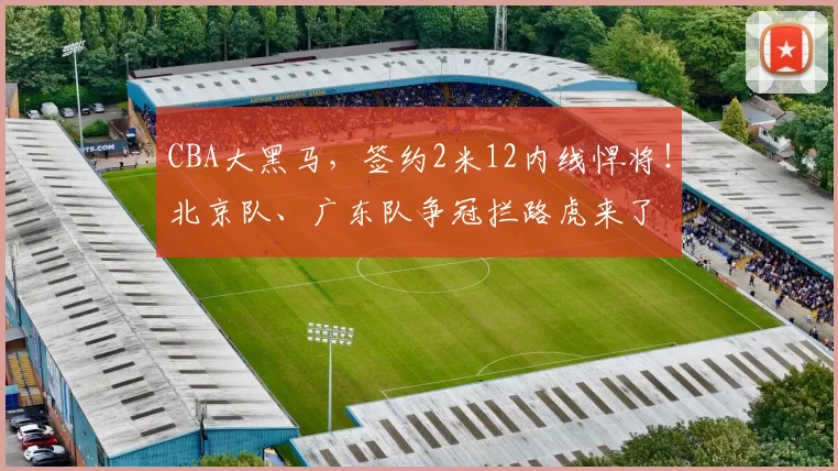 CBA大黑马，签约2米12内线悍将！北京队、广东队争冠拦路虎来了