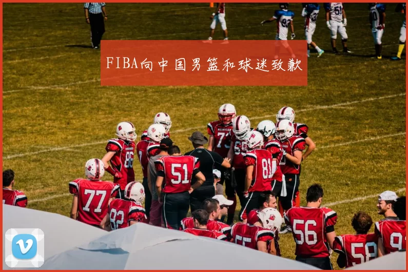 FIBA向中国男篮和球迷致歉